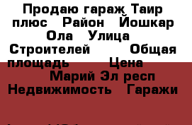 Продаю гараж Таир плюс › Район ­ Йошкар-Ола › Улица ­ Строителей 99 . › Общая площадь ­ 24 › Цена ­ 350 000 - Марий Эл респ. Недвижимость » Гаражи   